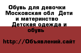 Обувь для девочки - Московская обл. Дети и материнство » Детская одежда и обувь   